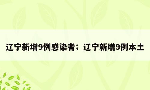 辽宁新增9例感染者；辽宁新增9例本土