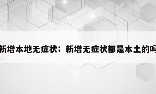 新增本地无症状；新增无症状都是本土的吗