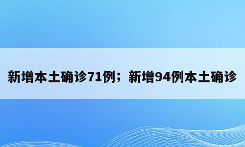 新增本土确诊71例；新增94例本土确诊