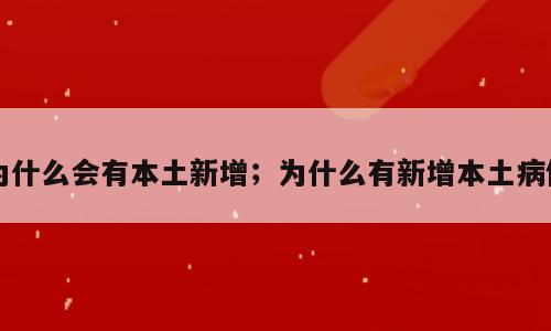 为什么会有本土新增；为什么有新增本土病例