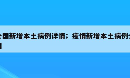 全国新增本土病例详情；疫情新增本土病例全国