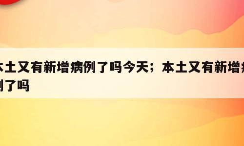 本土又有新增病例了吗今天；本土又有新增病例了吗