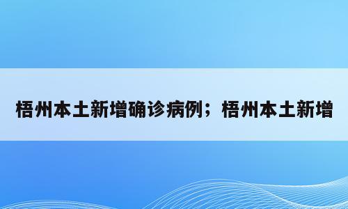 梧州本土新增确诊病例；梧州本土新增
