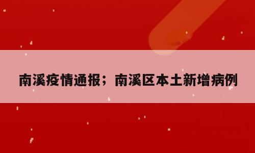南溪疫情通报；南溪区本土新增病例