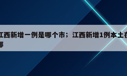 江西新增一例是哪个市；江西新增1例本土在哪