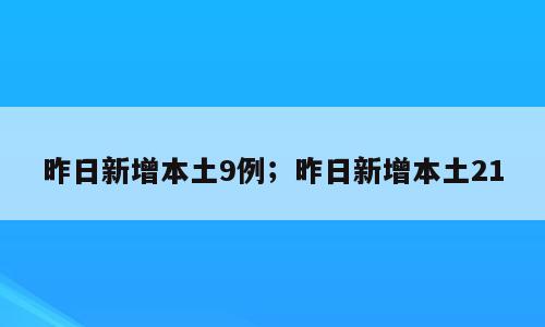昨日新增本土9例；昨日新增本土21