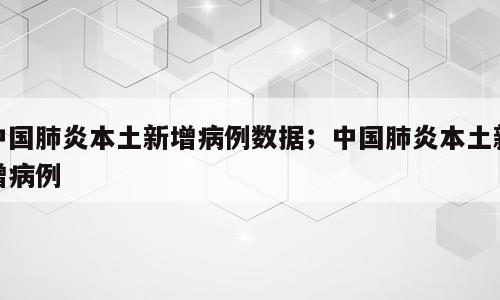 中国肺炎本土新增病例数据；中国肺炎本土新增病例