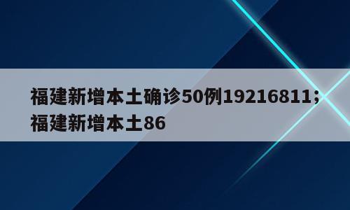 福建新增本土确诊50例19216811；福建新增本土86