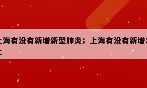 上海有没有新增新型肺炎；上海有没有新增本土