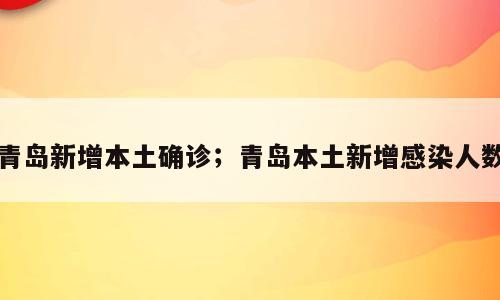 青岛新增本土确诊；青岛本土新增感染人数