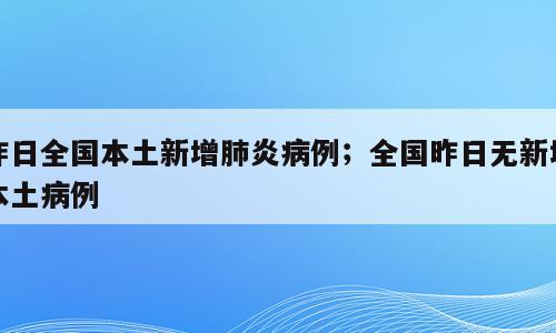 昨日全国本土新增肺炎病例；全国昨日无新增本土病例