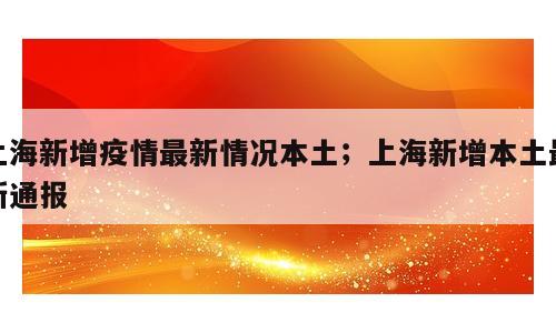 上海新增疫情最新情况本土；上海新增本土最新通报