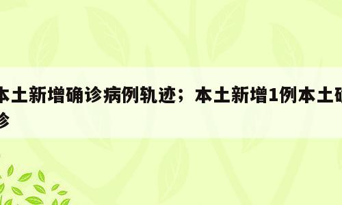 本土新增确诊病例轨迹；本土新增1例本土确诊