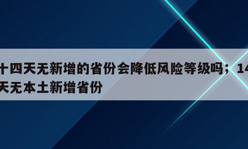十四天无新增的省份会降低风险等级吗；14天无本土新增省份