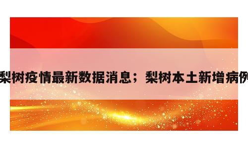 梨树疫情最新数据消息；梨树本土新增病例
