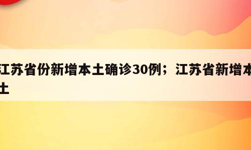 江苏省份新增本土确诊30例；江苏省新增本土