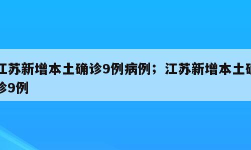 江苏新增本土确诊9例病例；江苏新增本土确诊9例