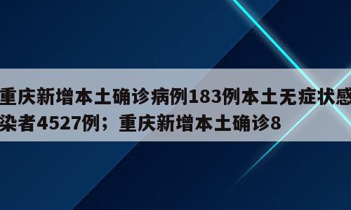 重庆新增本土确诊病例183例本土无症状感染者4527例；重庆新增本土确诊8