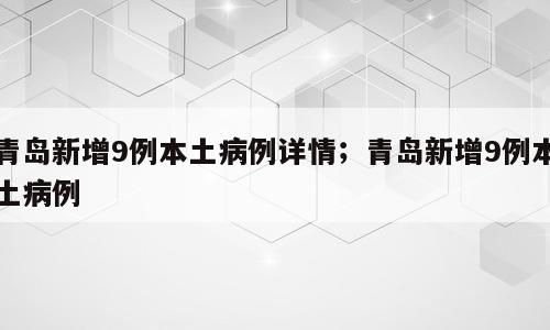 青岛新增9例本土病例详情；青岛新增9例本土病例