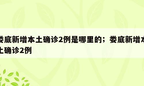 娄底新增本土确诊2例是哪里的；娄底新增本土确诊2例