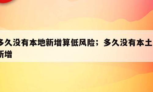 多久没有本地新增算低风险；多久没有本土0新增
