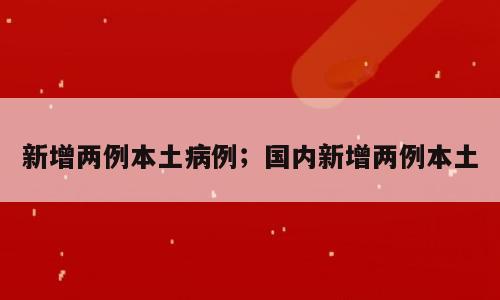新增两例本土病例；国内新增两例本土