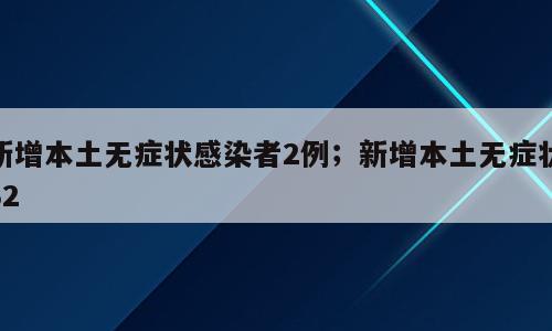 新增本土无症状感染者2例；新增本土无症状32