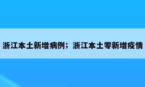 浙江本土新增病例；浙江本土零新增疫情
