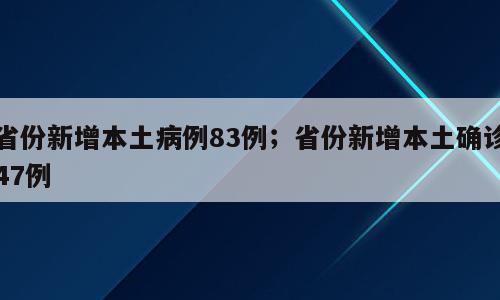 省份新增本土病例83例；省份新增本土确诊47例