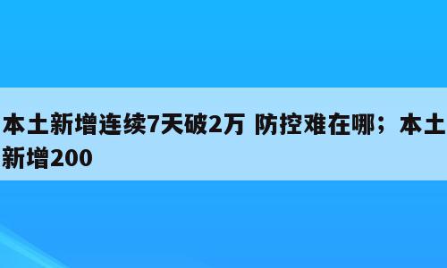 本土新增连续7天破2万 防控难在哪；本土新增200