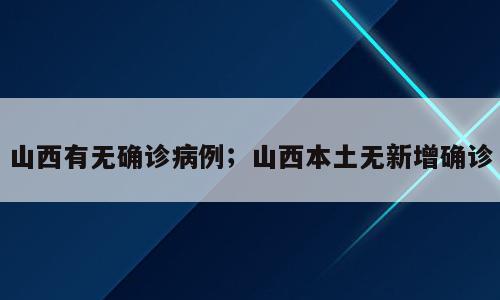 山西有无确诊病例；山西本土无新增确诊