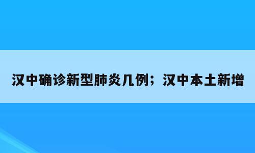 汉中确诊新型肺炎几例；汉中本土新增