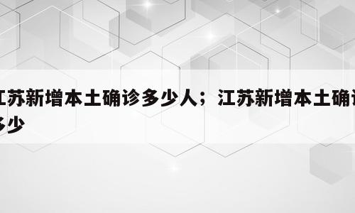 江苏新增本土确诊多少人；江苏新增本土确诊多少