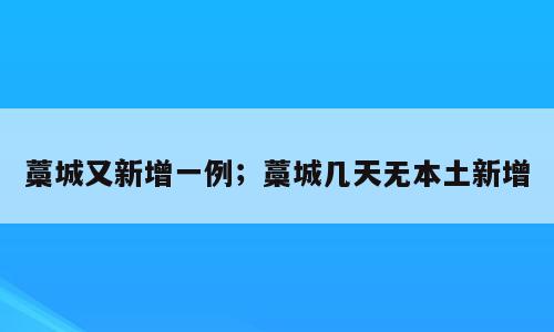 藁城又新增一例；藁城几天无本土新增