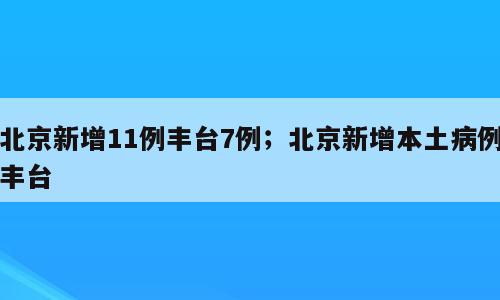 北京新增11例丰台7例；北京新增本土病例丰台