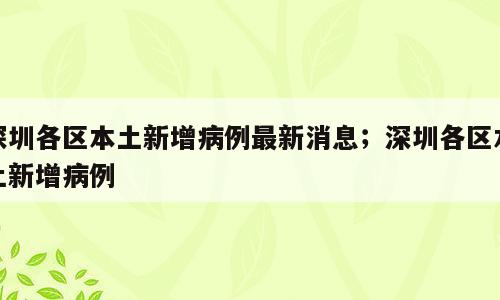 深圳各区本土新增病例最新消息；深圳各区本土新增病例