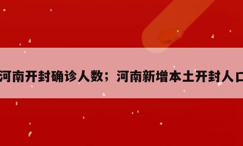 河南开封确诊人数；河南新增本土开封人口