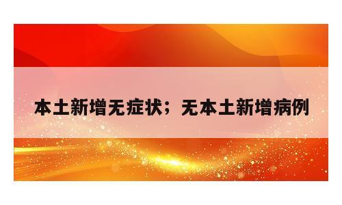 本土新增无症状；无本土新增病例