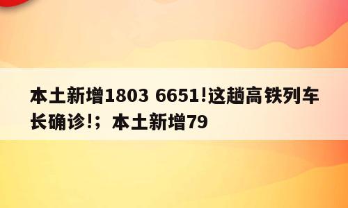 本土新增1803 6651!这趟高铁列车长确诊!；本土新增79