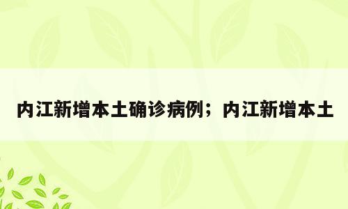 内江新增本土确诊病例；内江新增本土