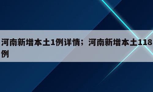 河南新增本土1例详情；河南新增本土118例
