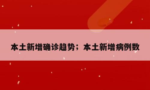 本土新增确诊趋势；本土新增病例数