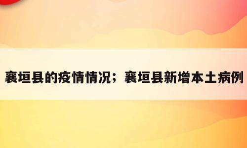 襄垣县的疫情情况；襄垣县新增本土病例