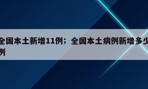全国本土新增11例；全国本土病例新增多少例