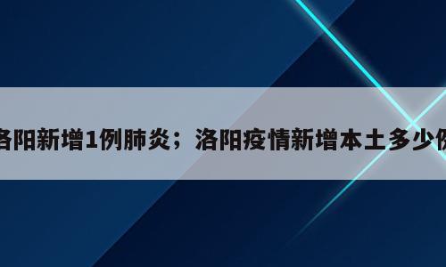 洛阳新增1例肺炎；洛阳疫情新增本土多少例