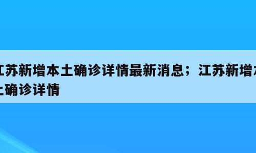 江苏新增本土确诊详情最新消息；江苏新增本土确诊详情