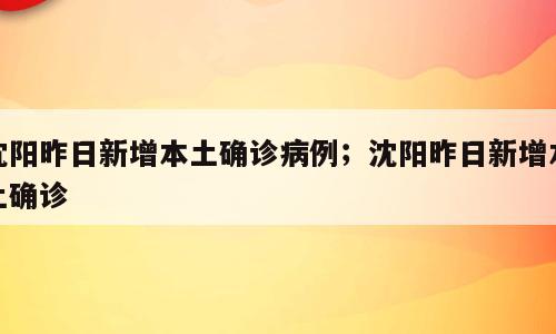 沈阳昨日新增本土确诊病例；沈阳昨日新增本土确诊