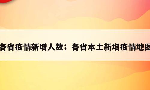各省疫情新增人数；各省本土新增疫情地图