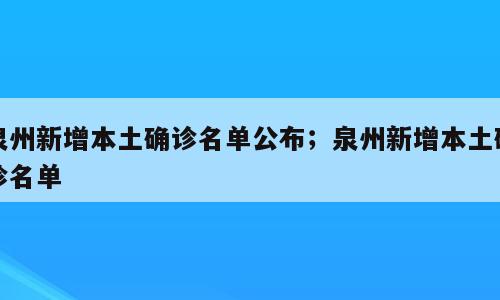泉州新增本土确诊名单公布；泉州新增本土确诊名单