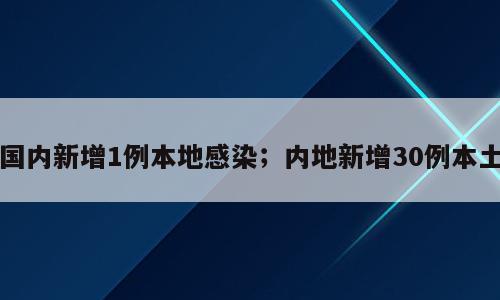 国内新增1例本地感染；内地新增30例本土